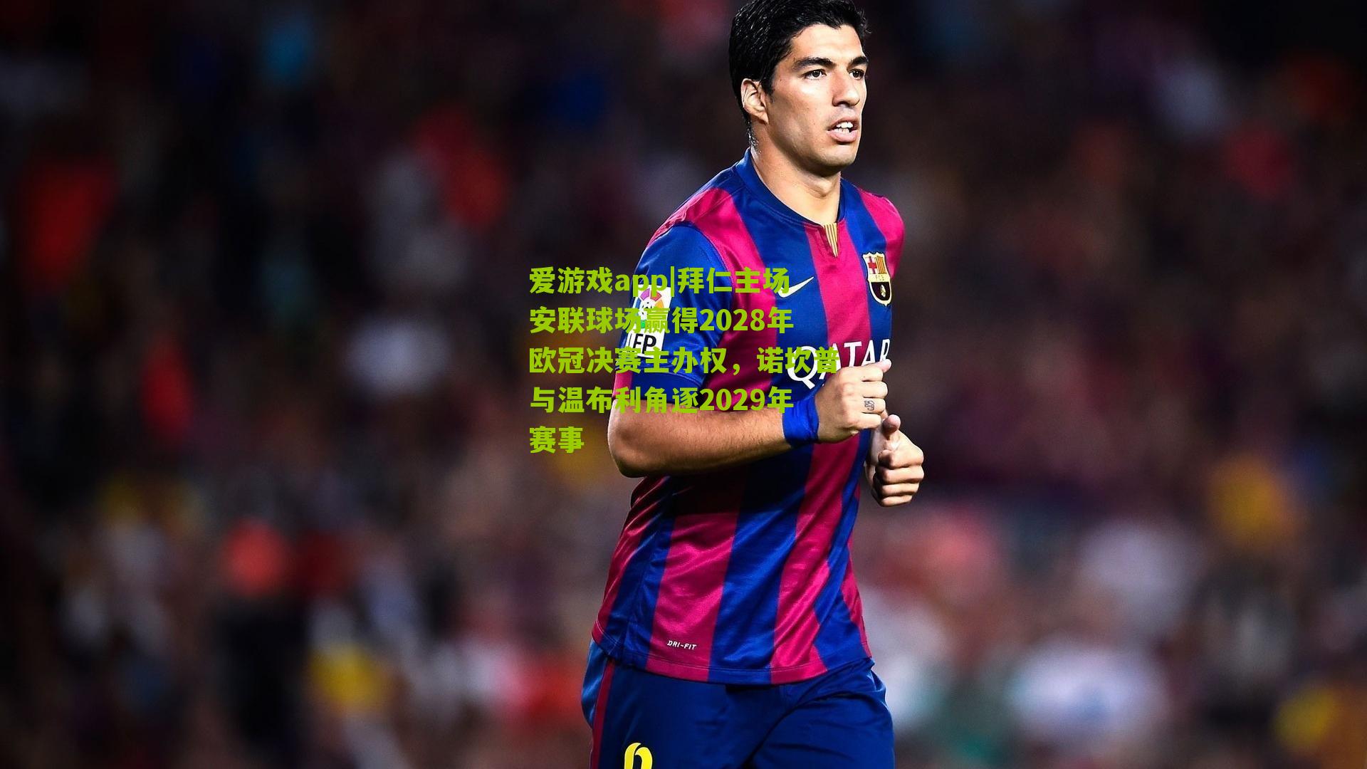 拜仁主场安联球场赢得2028年欧冠决赛主办权，诺坎普与温布利角逐2029年赛事