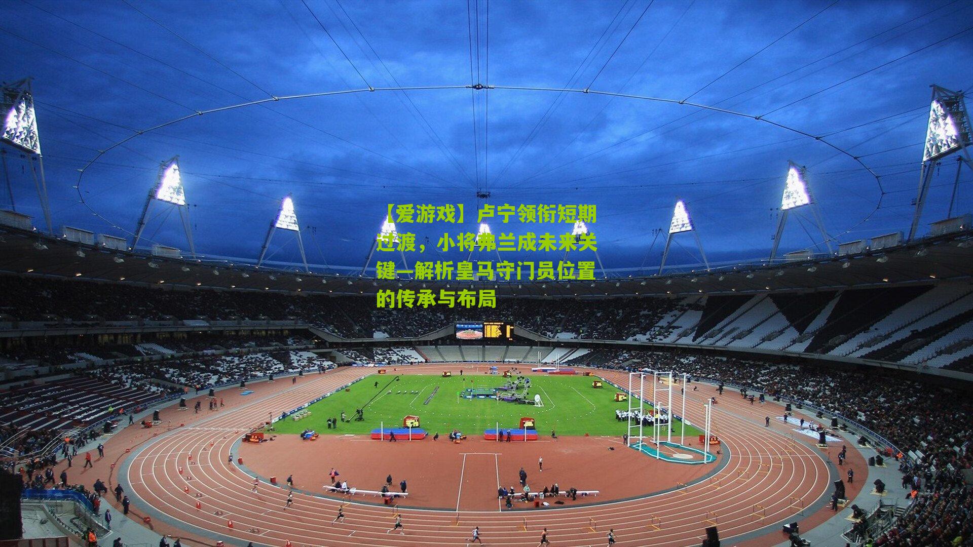 卢宁领衔短期过渡，小将弗兰成未来关键—解析皇马守门员位置的传承与布局