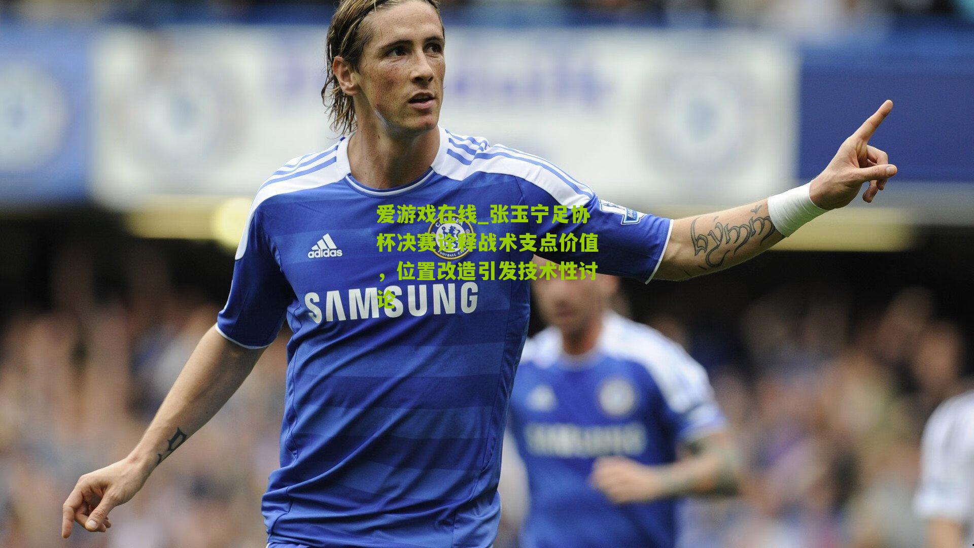 张玉宁足协杯决赛诠释战术支点价值，位置改造引发技术性讨论